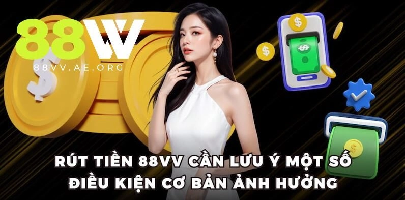 Rút tiền 88vv cần lưu ý một vài điều kiện cơ bản ảnh hưởng